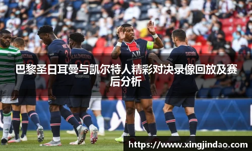 巴黎圣日耳曼与凯尔特人精彩对决录像回放及赛后分析