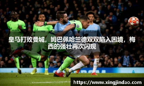 皇马打败曼城，姆巴佩哈兰德双双陷入困境，梅西的强壮再次闪现