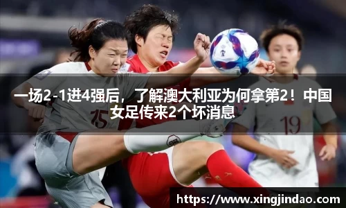 一场2-1进4强后，了解澳大利亚为何拿第2！中国女足传来2个坏消息
