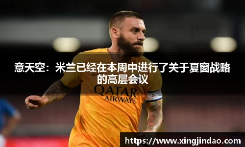 意天空：米兰已经在本周中进行了关于夏窗战略的高层会议
